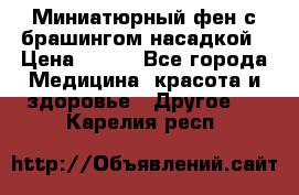 Миниатюрный фен с брашингом насадкой › Цена ­ 210 - Все города Медицина, красота и здоровье » Другое   . Карелия респ.